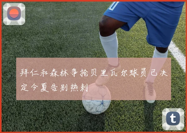 拜仁和森林争抢贝里瓦尔球员已决定今夏告别热刺